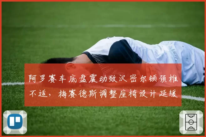 阿罗赛车底盘震动致汉密尔顿颈椎不适，梅赛德斯调整座椅设计延缓伤情