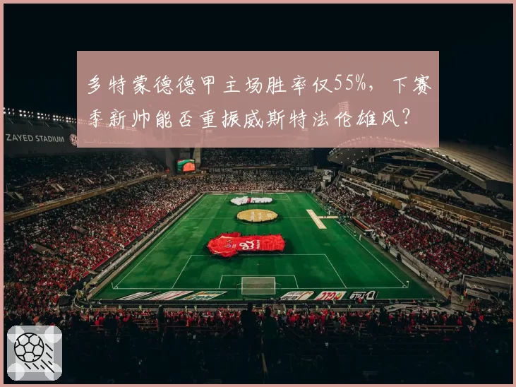 多特蒙德德甲主场胜率仅55%，下赛季新帅能否重振威斯特法伦雄风？