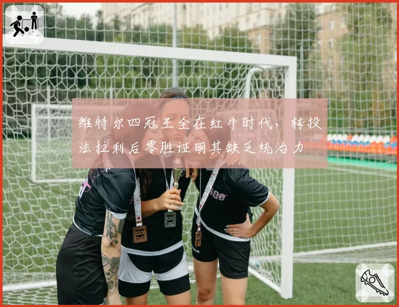 维特尔四冠王全在红牛时代，转投法拉利后零胜证明其缺乏统治力