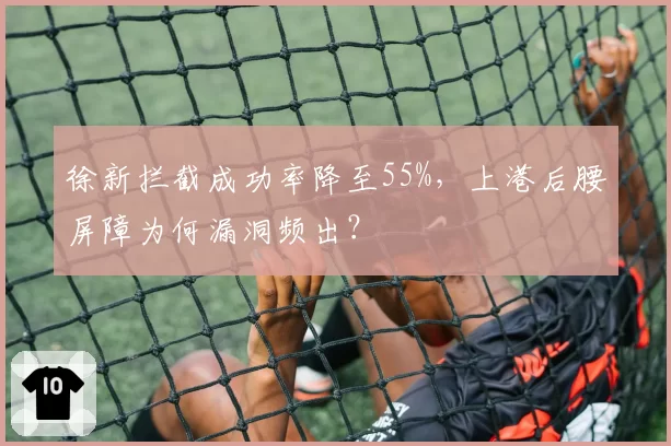 徐新拦截成功率降至55%,上港后腰屏障为何漏洞频出?