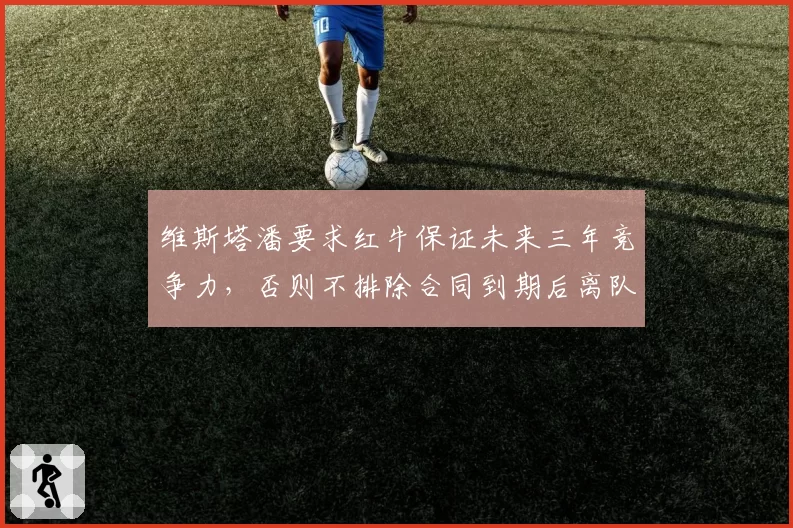 维斯塔潘要求红牛保证未来三年竞争力,否则不排除合同到期后离队