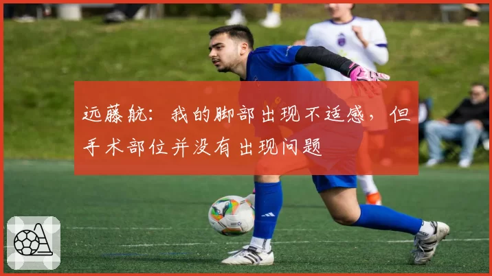 远藤航：我的脚部出现不适感，但手术部位并没有出现问题