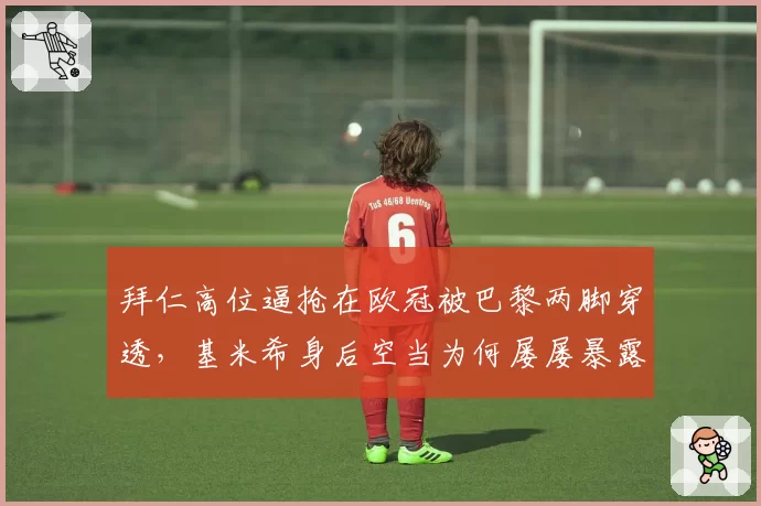 拜仁高位逼抢在欧冠被巴黎两脚穿透，基米希身后空当为何屡屡暴露？