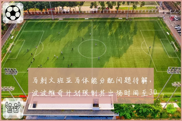 马刺文班亚马体能分配问题待解，波波维奇计划限制其出场时间至30分钟