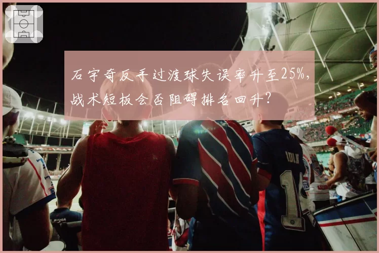 石宇奇反手过渡球失误率升至25%，战术短板会否阻碍排名回升？