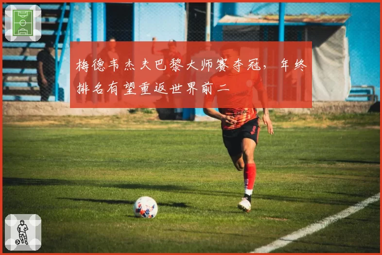 梅德韦杰夫巴黎大师赛夺冠，年终排名有望重返世界前二