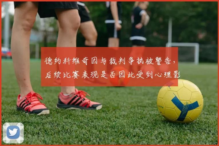 德约科维奇因与裁判争执被警告，后续比赛表现是否因此受到心理影响？