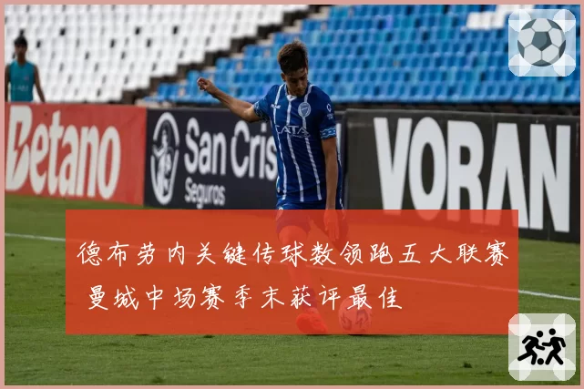 德布劳内关键传球数领跑五大联赛 曼城中场赛季末获评最佳