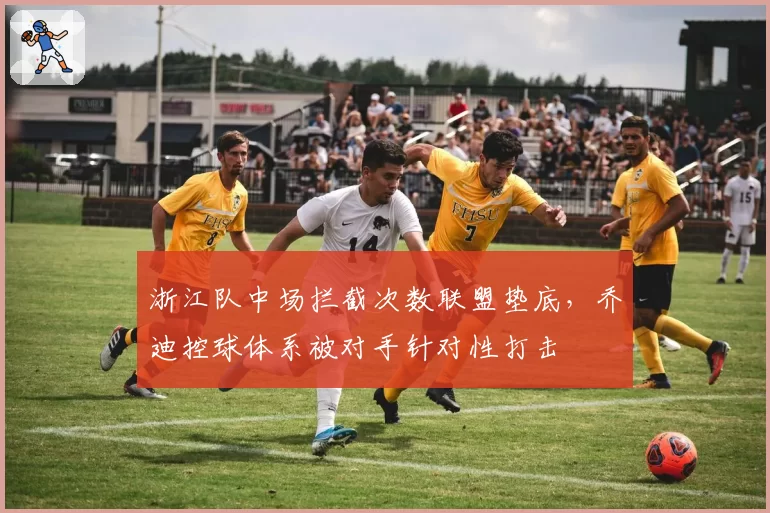 浙江队中场拦截次数联盟垫底，乔迪控球体系被对手针对性打击