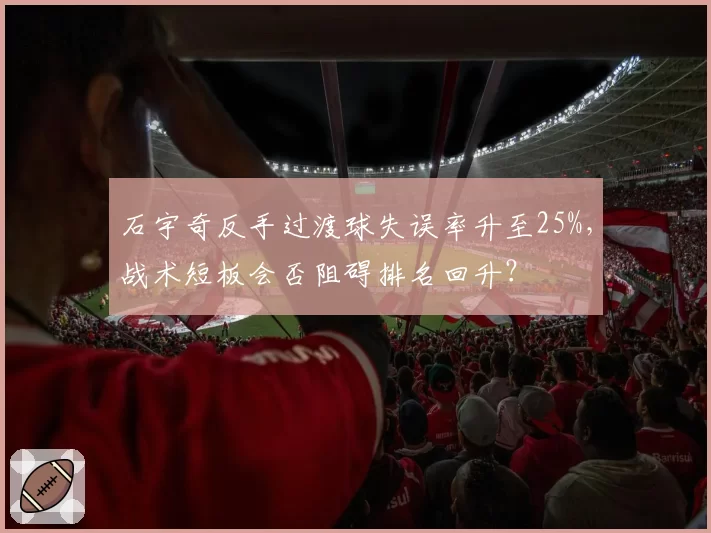 石宇奇反手过渡球失误率升至25%，战术短板会否阻碍排名回升？