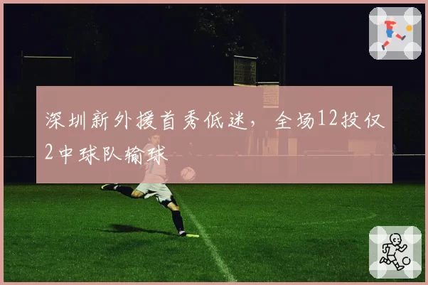 深圳新外援首秀低迷，全场12投仅2中球队输球