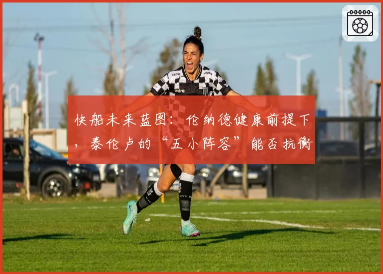 快船未来蓝图：伦纳德健康前提下，泰伦卢的“五小阵容”能否抗衡西部新贵