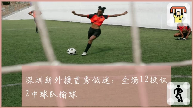 深圳新外援首秀低迷，全场12投仅2中球队输球