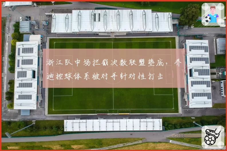 浙江队中场拦截次数联盟垫底,乔迪控球体系被对手针对性打击