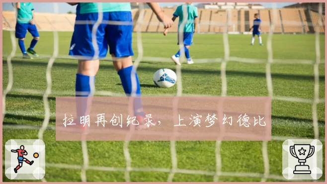 拉明再创纪录，上演梦幻德比