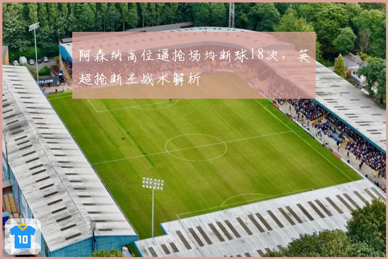阿森纳高位逼抢场均断球18次,英超抢断王战术解析