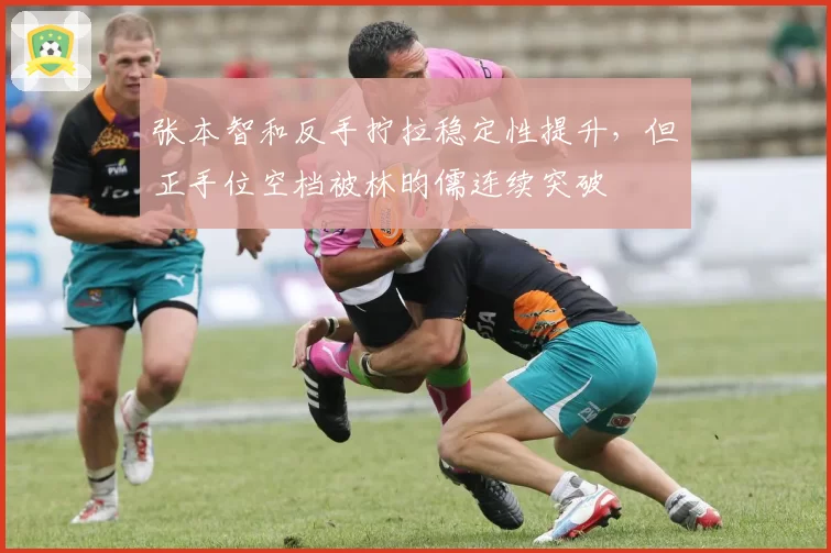 张本智和反手拧拉稳定性提升，但正手位空档被林昀儒连续突破