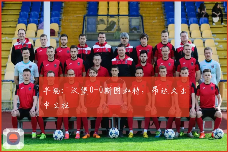 半场：汉堡0-0斯图加特，昂达夫击中立柱