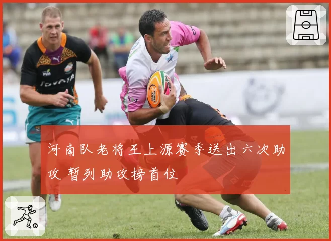 河南队老将王上源赛季送出六次助攻 暂列助攻榜首位