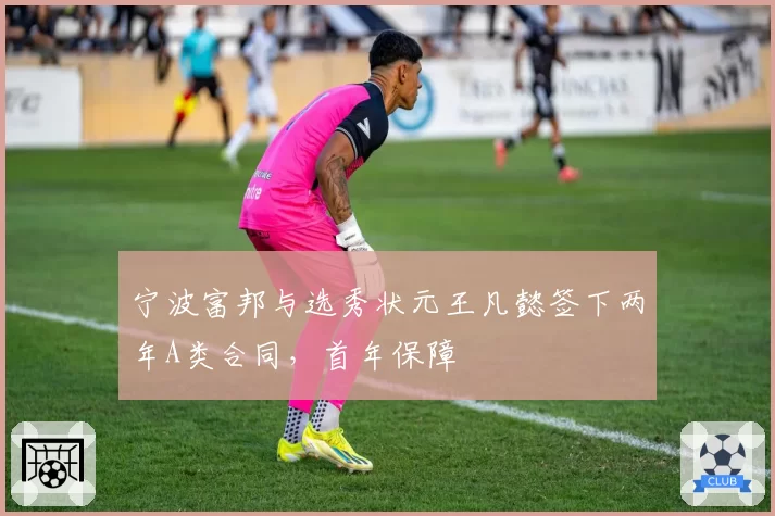 宁波富邦与选秀状元王凡懿签下两年A类合同，首年保障