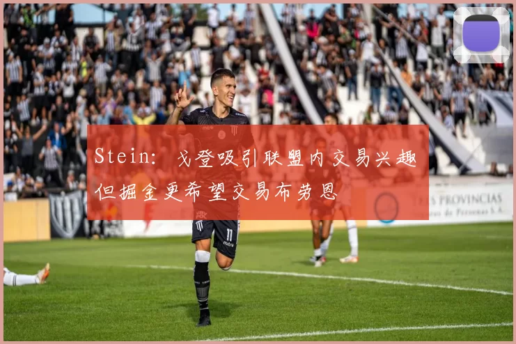 Stein:戈登吸引联盟内交易兴趣 但掘金更希望交易布劳恩