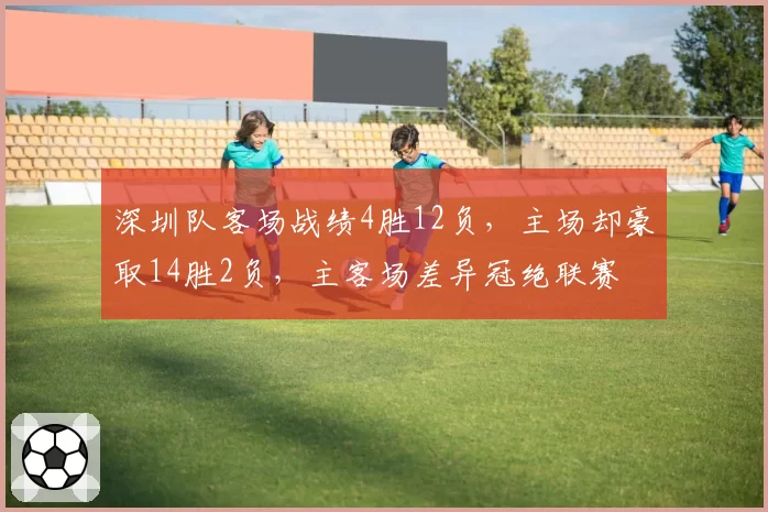 深圳队客场战绩4胜12负,主场却豪取14胜2负,主客场差异冠绝联赛