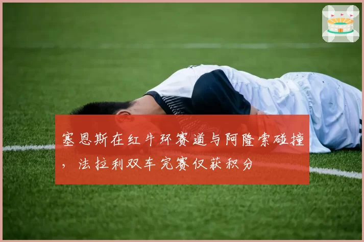 塞恩斯在红牛环赛道与阿隆索碰撞，法拉利双车完赛仅获积分