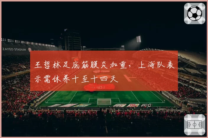王哲林足底筋膜炎加重，上海队表示需休养十至十四天