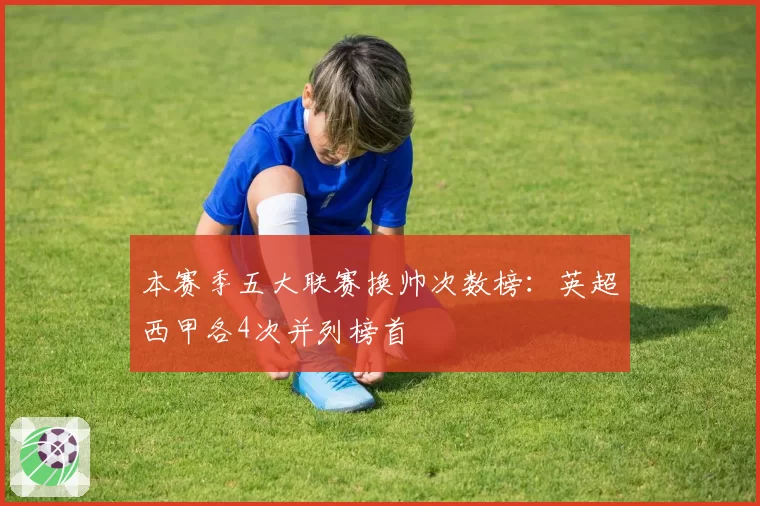 本赛季五大联赛换帅次数榜：英超西甲各4次并列榜首